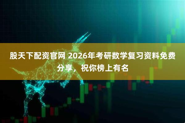 股天下配资官网 2026年考研数学复习资料免费分享，祝你榜上有名