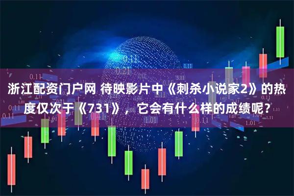 浙江配资门户网 待映影片中《刺杀小说家2》的热度仅次于《731》，它会有什么样的成绩呢？