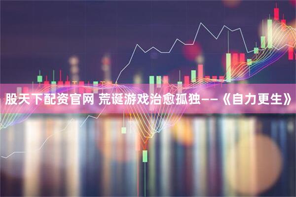 股天下配资官网 荒诞游戏治愈孤独——《自力更生》