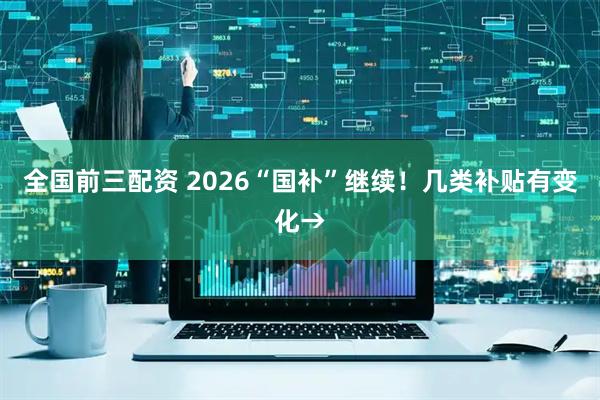 全国前三配资 2026“国补”继续！几类补贴有变化→